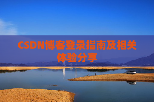 CSDN博客登录指南及相关体验分享